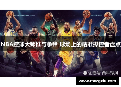 NBA控球大师谁与争锋 球场上的精准操控者盘点